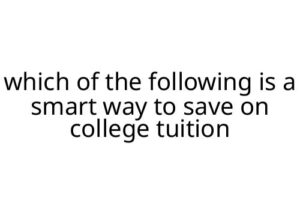 which of the following is a smart way to save on college tuition