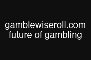 gamblewiseroll.com future of gambling