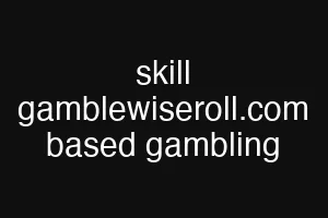 skill gamblewiseroll.com based gambling