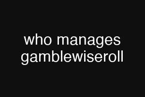 who manages gamblewiseroll